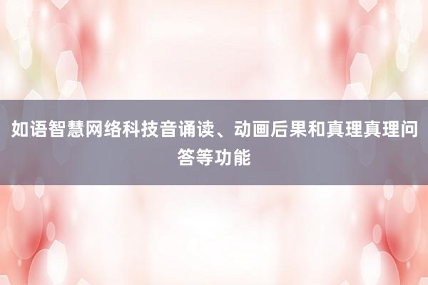 如语智慧网络科技音诵读、动画后果和真理真理问答等功能