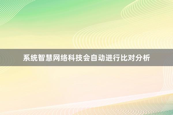 系统智慧网络科技会自动进行比对分析