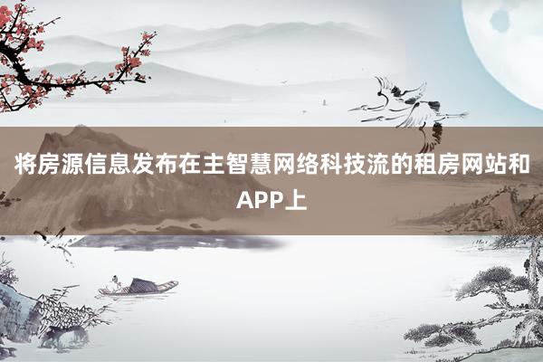 将房源信息发布在主智慧网络科技流的租房网站和APP上