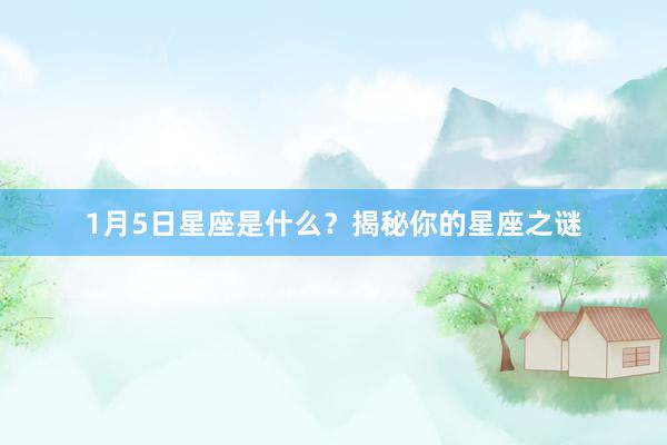 1月5日星座是什么？揭秘你的星座之谜