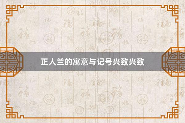 正人兰的寓意与记号兴致兴致